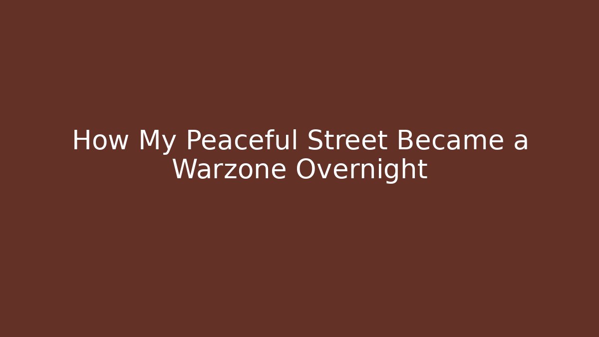 How My Peaceful Street Became a Warzone Overnight