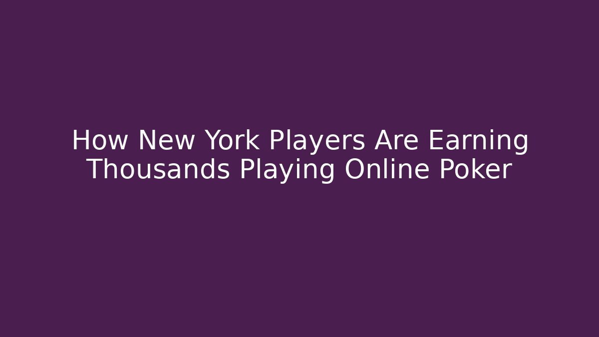 How New York Players Are Earning Thousands Playing Online Poker - Smart Esu