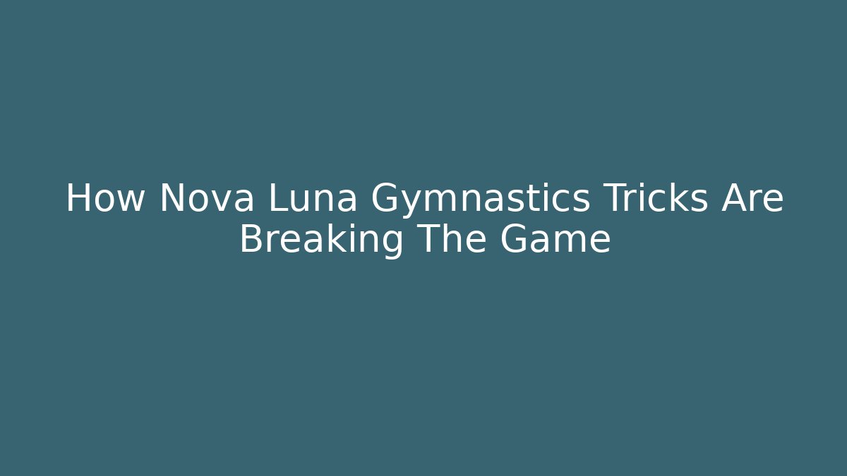 How Nova Luna Gymnastics Tricks Are Breaking The Game - Smart Esu