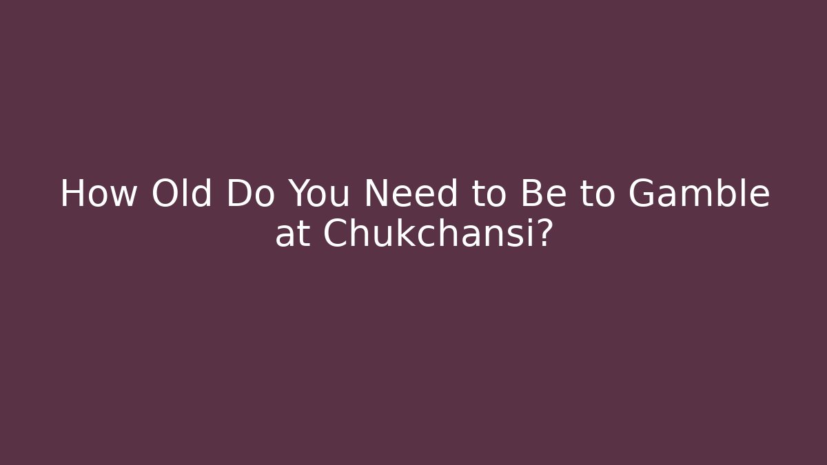 How Old Do You Need to Be to Gamble at Chukchansi?