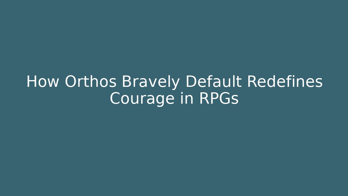 How Orthos Bravely Default Redefines Courage in RPGs