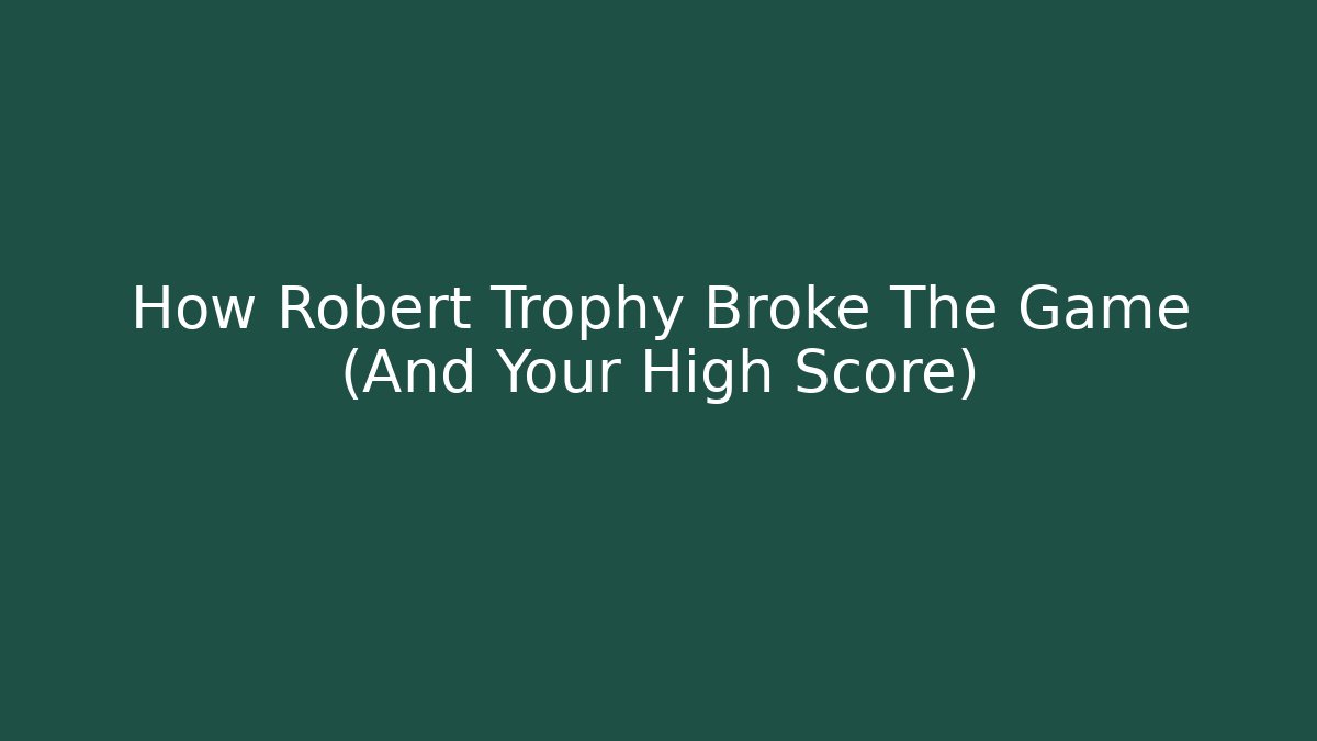 How Robert Trophy Broke The Game (And Your High Score)