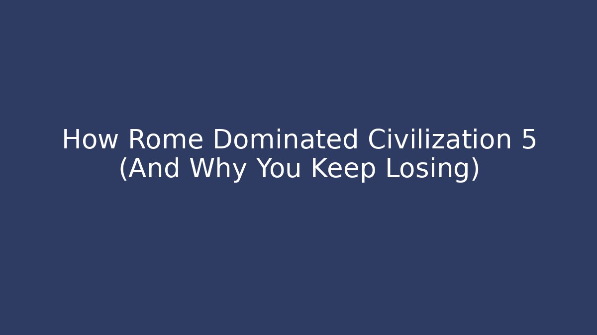 How Rome Dominated Civilization 5 (And Why You Keep Losing)