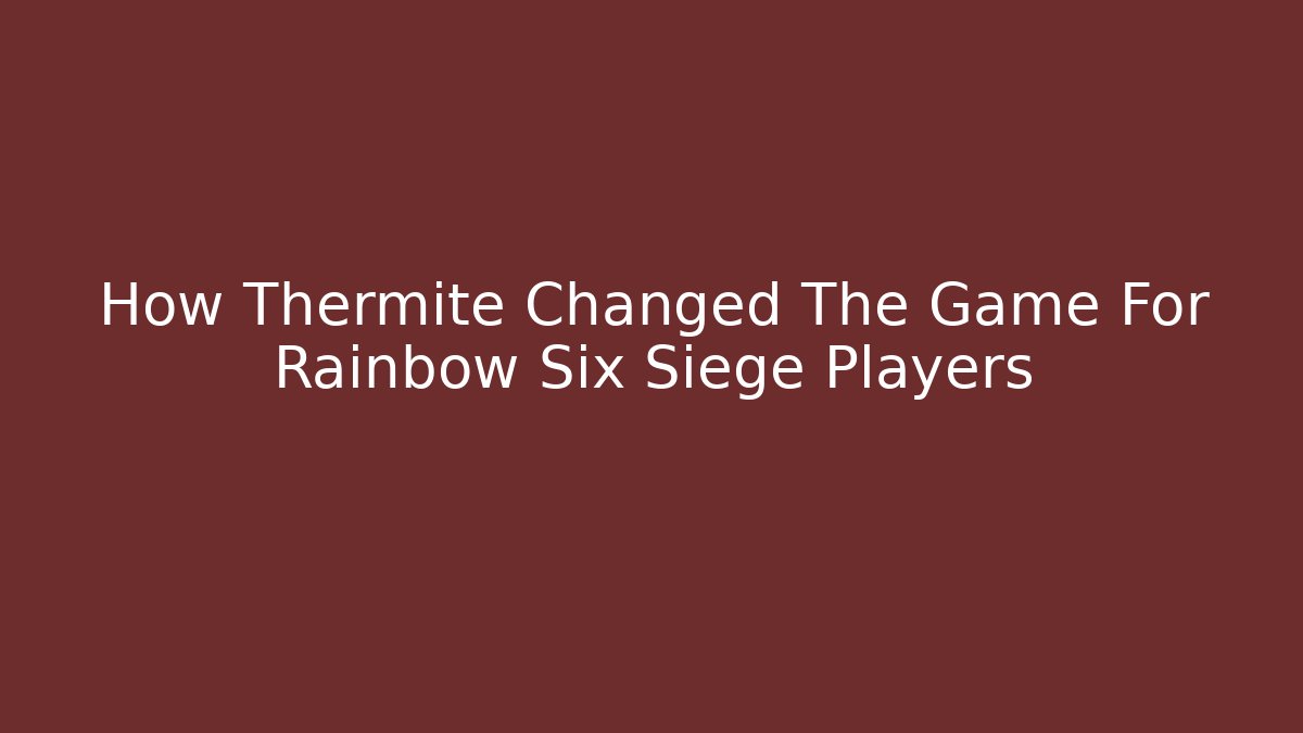 How Thermite Changed The Game For Rainbow Six Siege Players