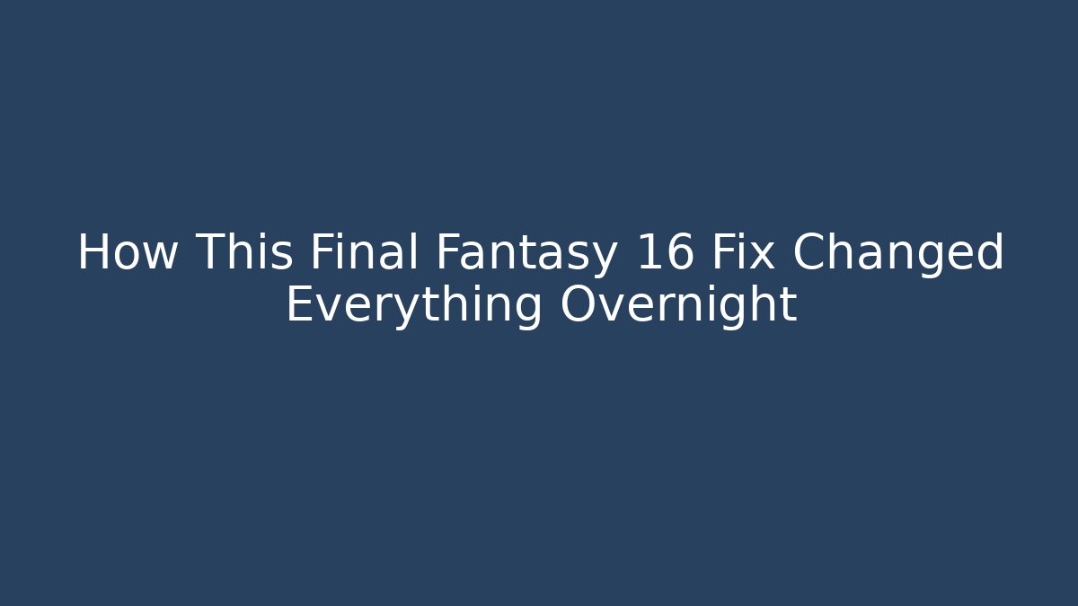 How This Final Fantasy 16 Fix Changed Everything Overnight