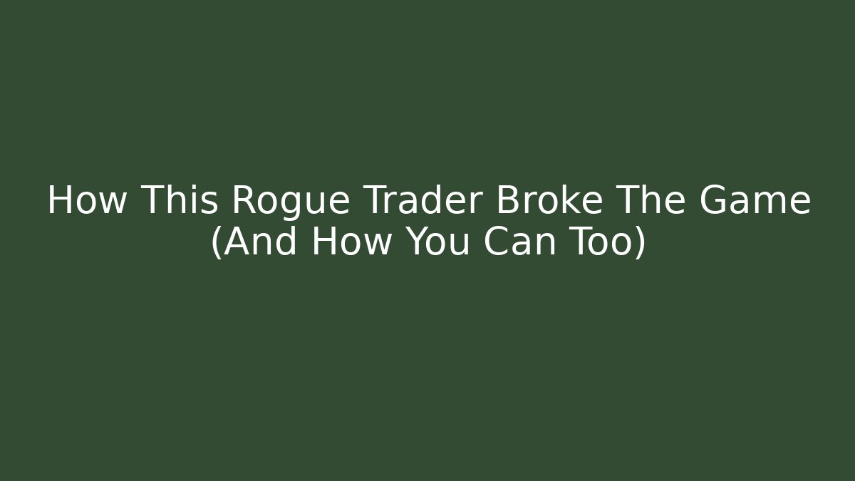 How This Rogue Trader Broke The Game (And How You Can Too)