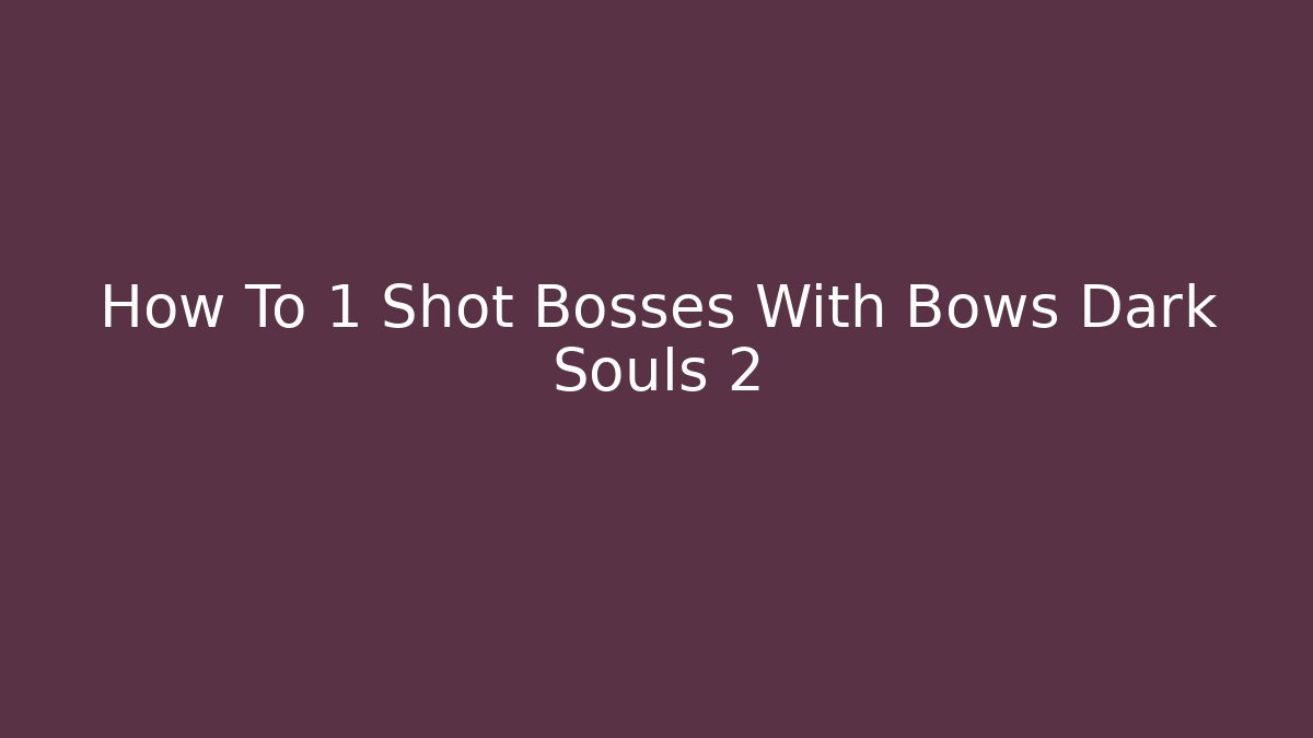 How To 1 Shot Bosses With Bows Dark Souls 2