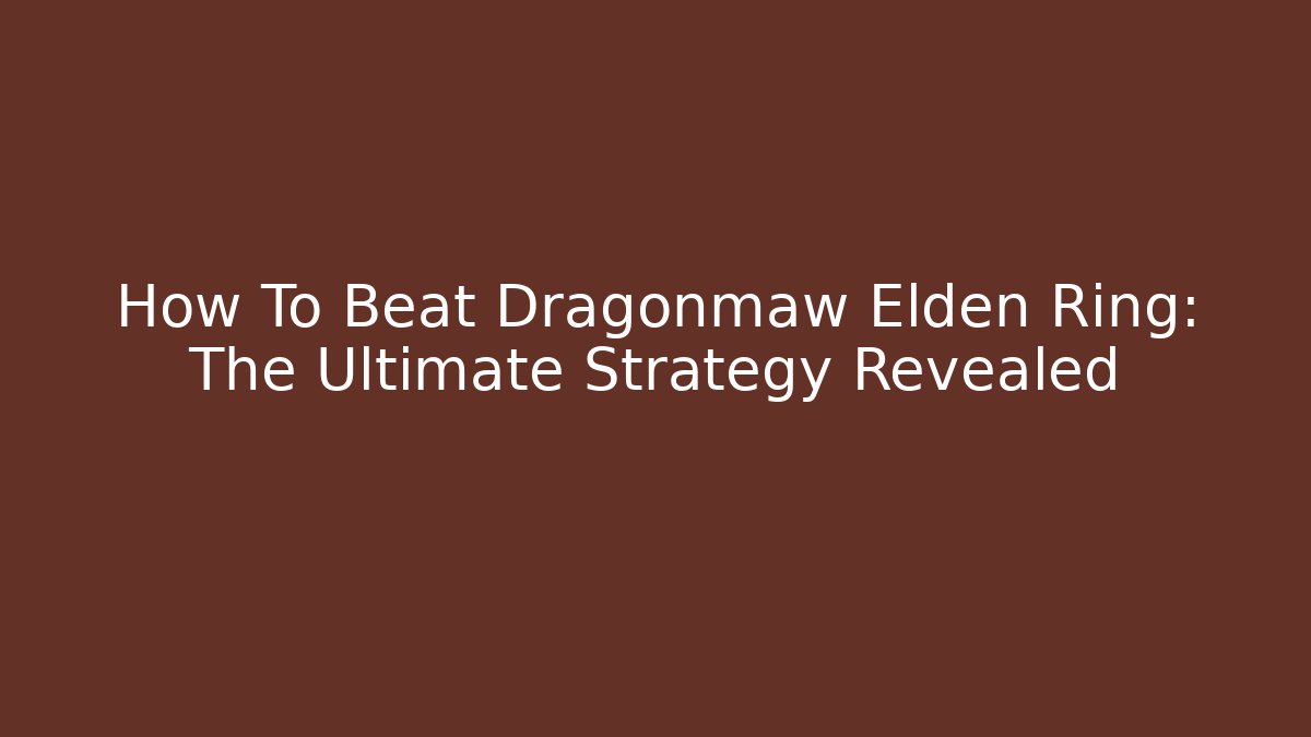 How To Beat Dragonmaw Elden Ring: The Ultimate Strategy Revealed
