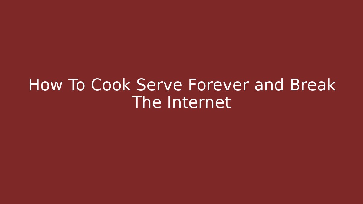 How To Cook Serve Forever and Break The Internet - Smart Esu