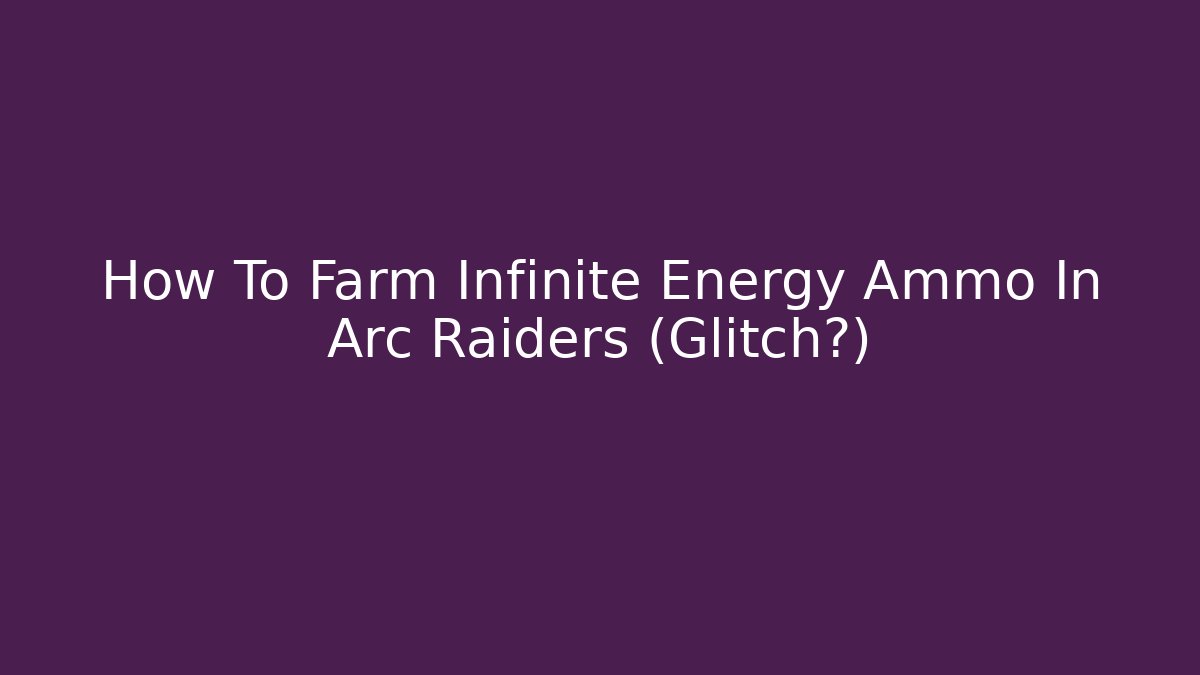 How To Farm Infinite Energy Ammo In Arc Raiders (Glitch?) - Smart Esu