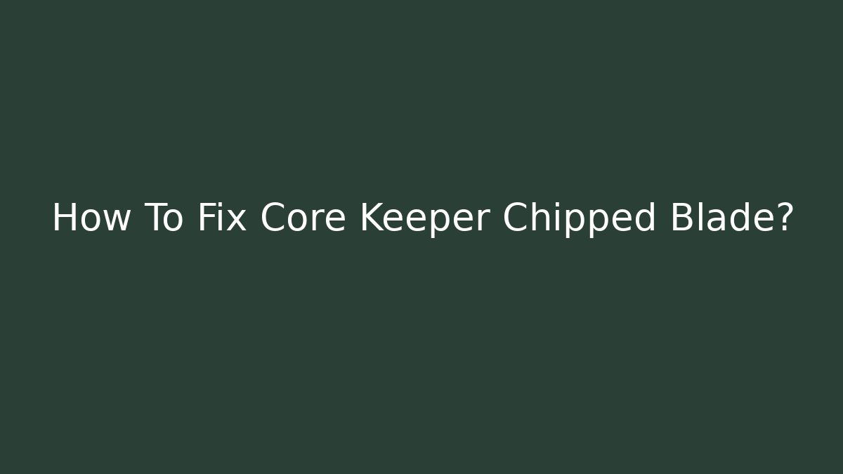 How To Fix Core Keeper Chipped Blade?