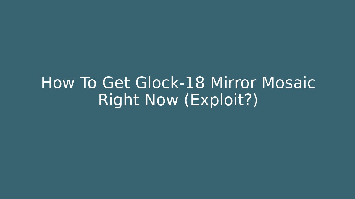 How To Get Glock-18 Mirror Mosaic Right Now (Exploit?)