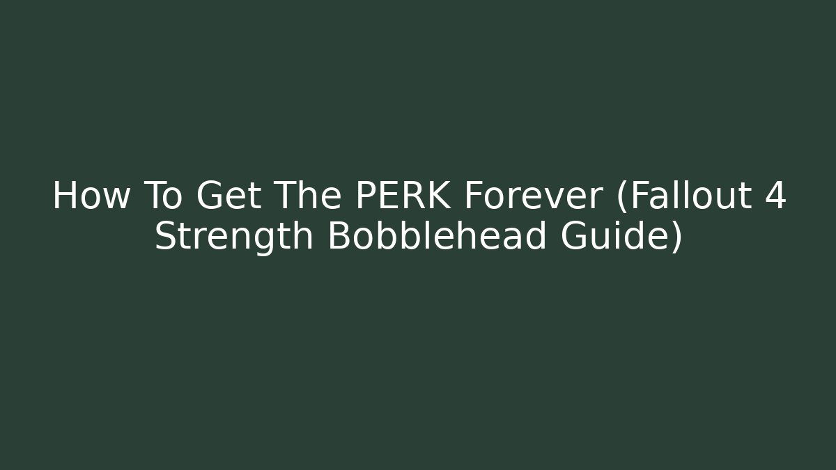How To Get The PERK Forever (Fallout 4 Strength Bobblehead Guide)