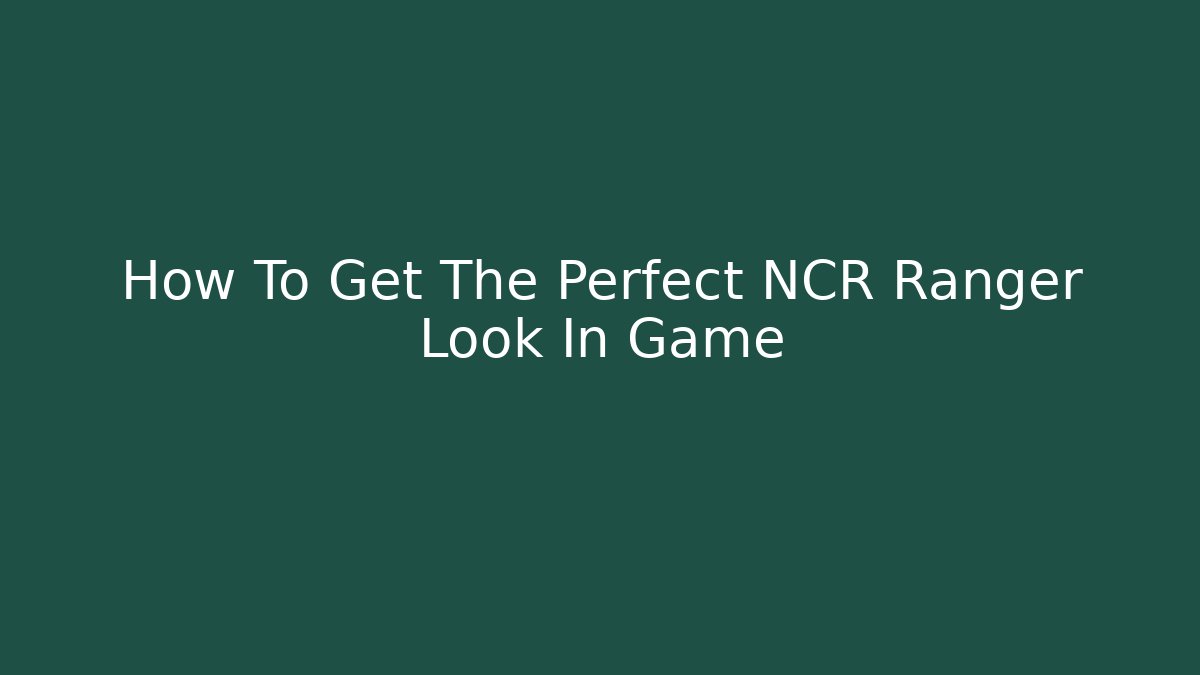 How To Get The Perfect NCR Ranger Look In Game