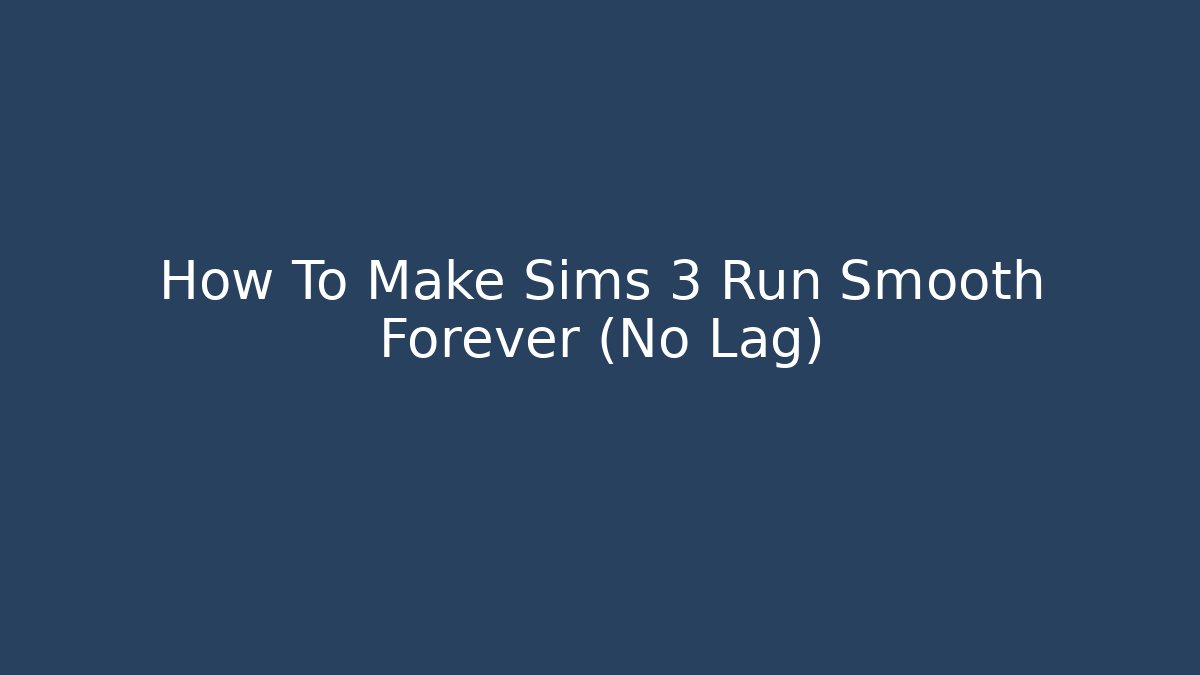 How To Make Sims 3 Run Smooth Forever (No Lag)
