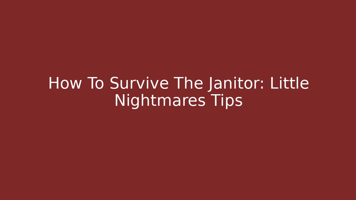 How To Survive The Janitor: Little Nightmares Tips