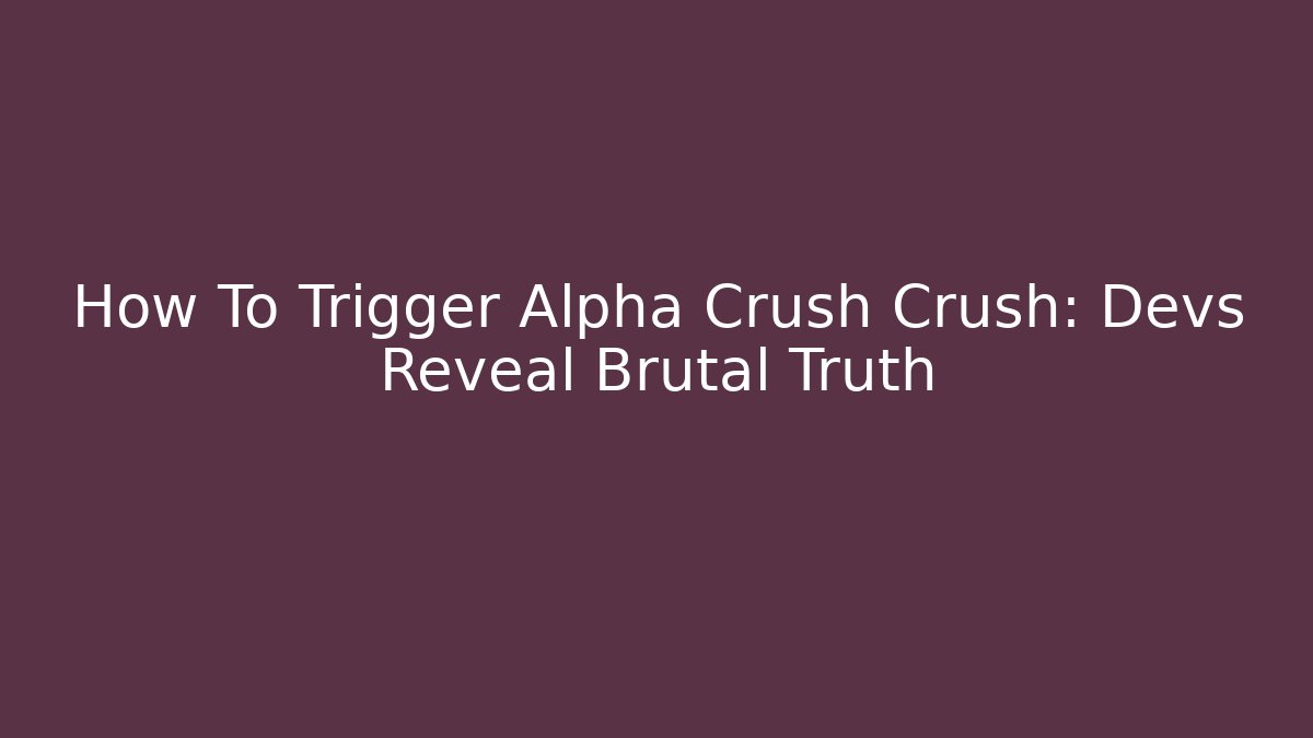 How To Trigger Alpha Crush Crush: Devs Reveal Brutal Truth - Smart Esu