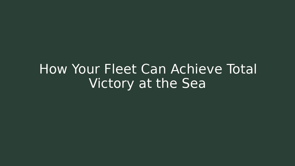 How Your Fleet Can Achieve Total Victory at the Sea