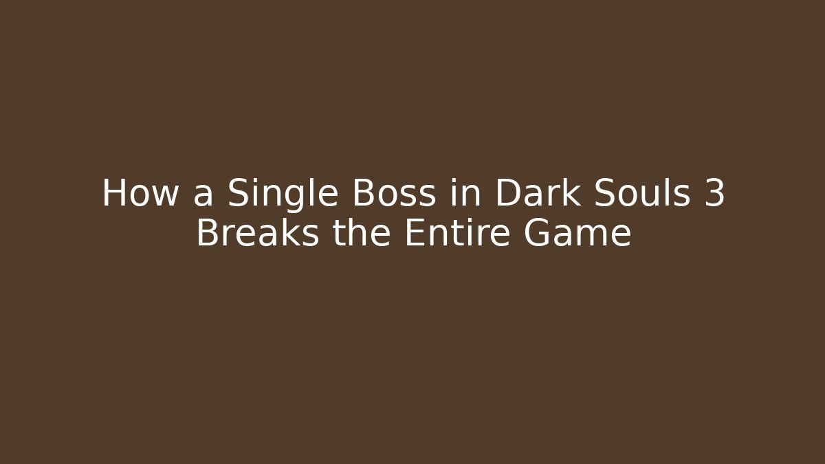 How a Single Boss in Dark Souls 3 Breaks the Entire Game