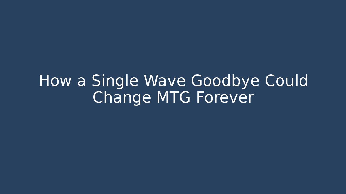 How a Single Wave Goodbye Could Change MTG Forever