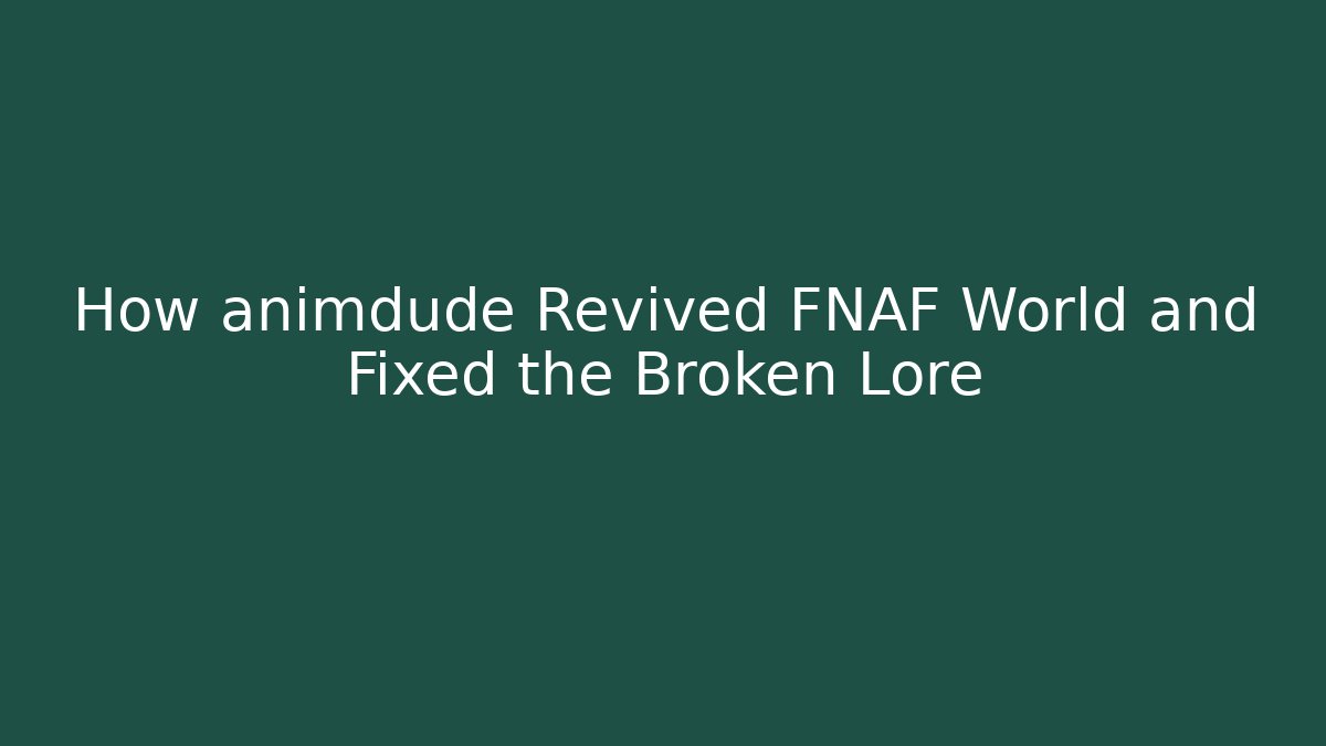 How animdude Revived FNAF World and Fixed the Broken Lore