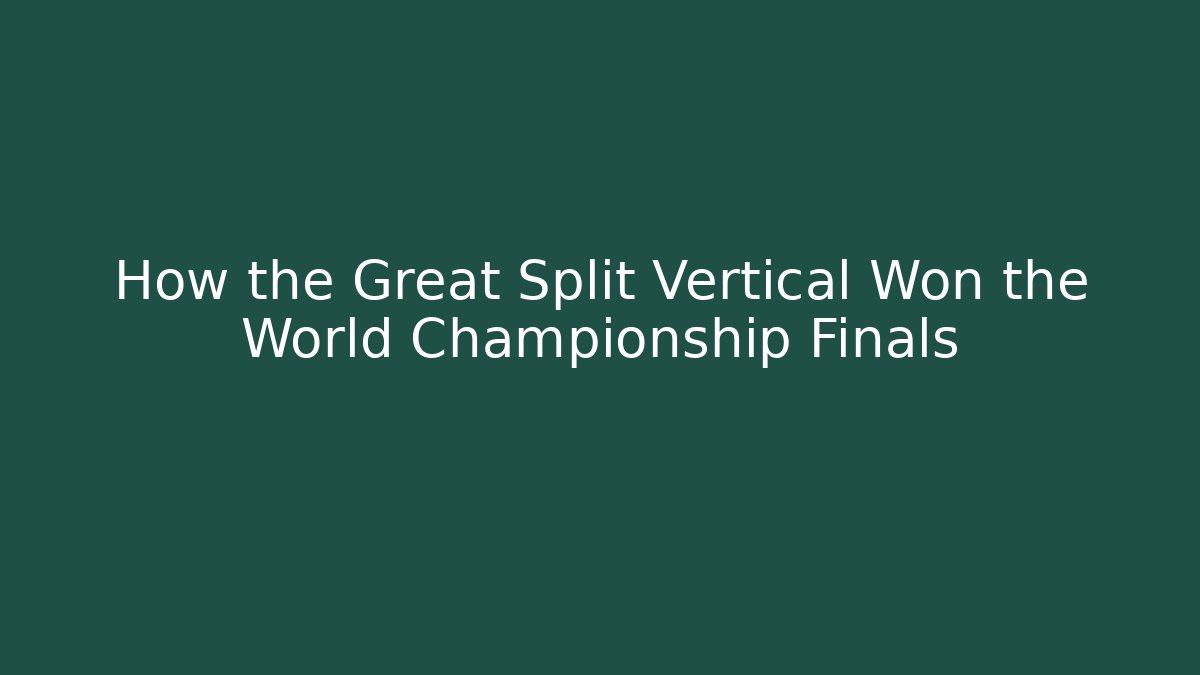 How the Great Split Vertical Won the World Championship Finals
