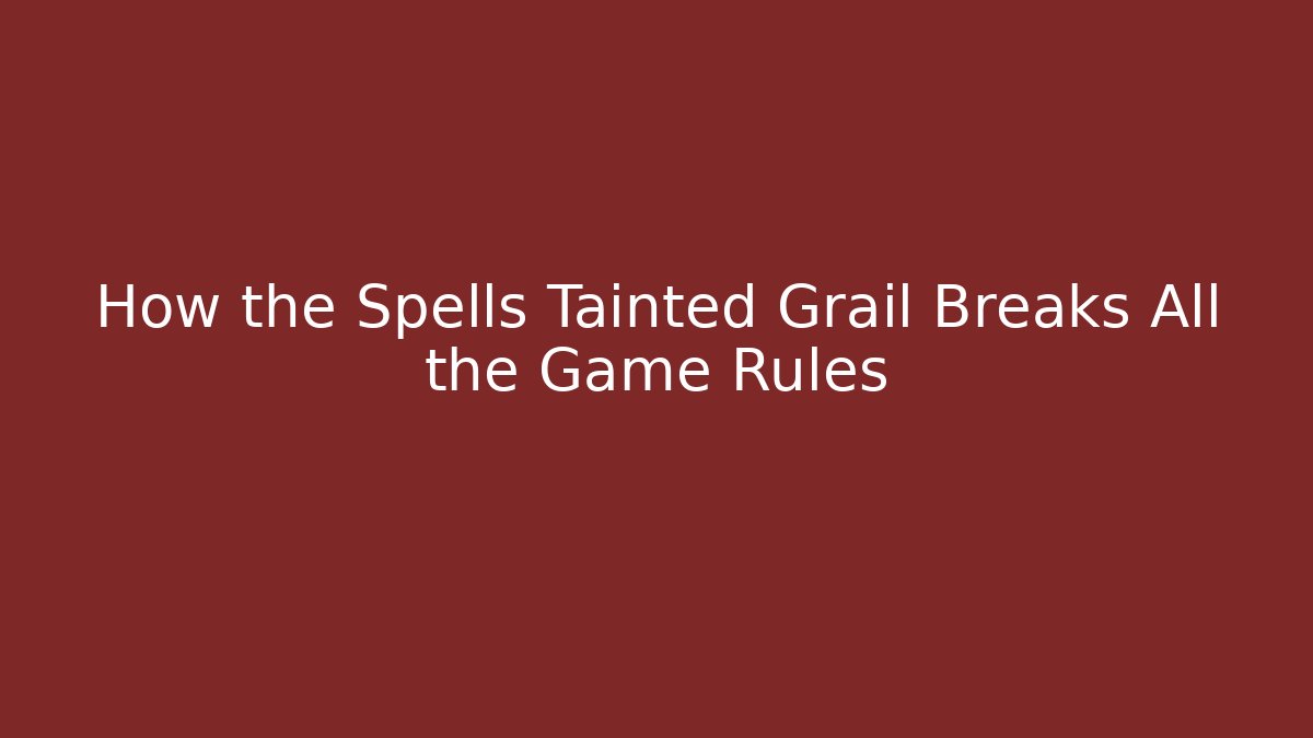 How the Spells Tainted Grail Breaks All the Game Rules