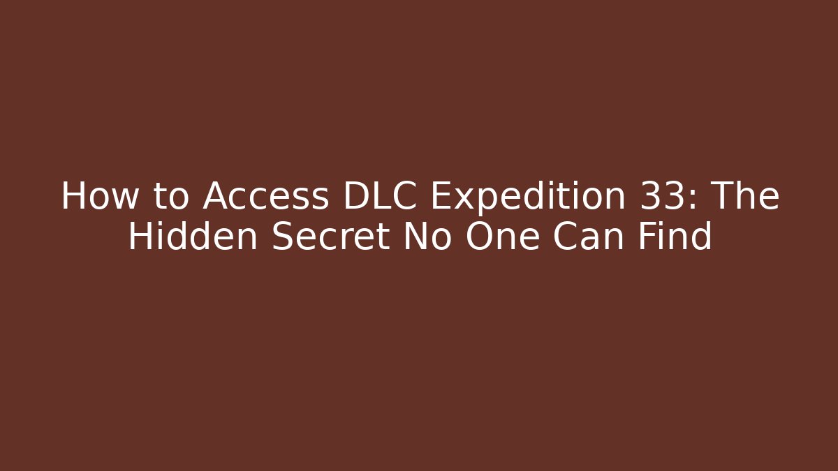 How to Access DLC Expedition 33: The Hidden Secret No One Can Find