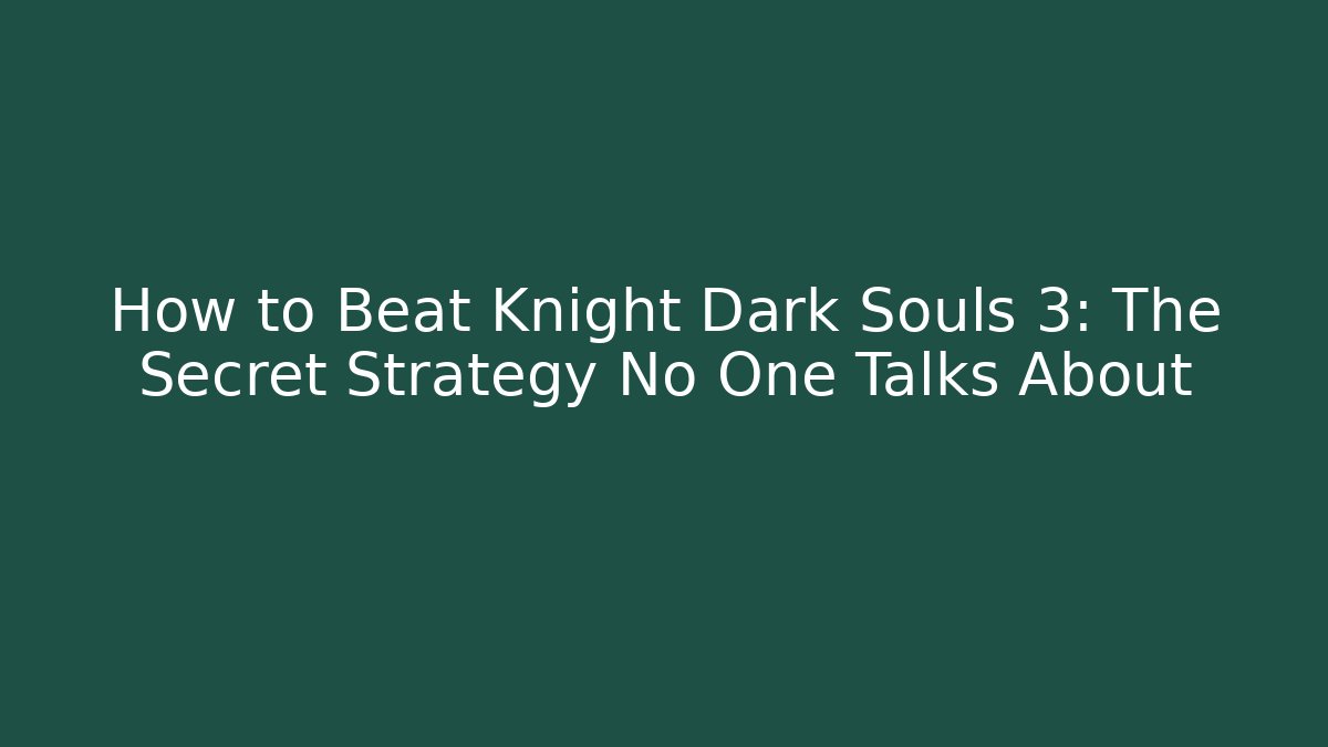 How to Beat Knight Dark Souls 3: The Secret Strategy No One Talks About