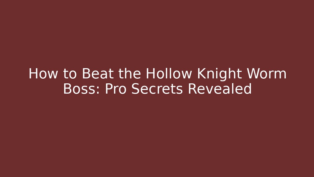 How to Beat the Hollow Knight Worm Boss: Pro Secrets Revealed