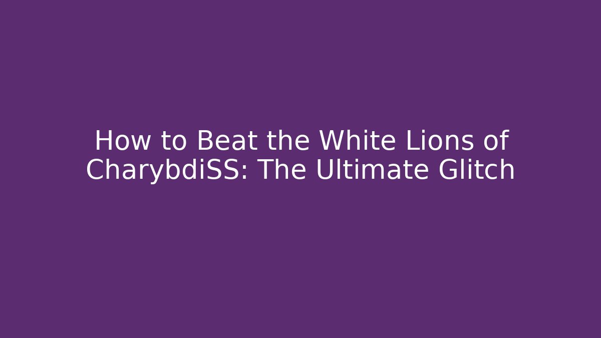 How to Beat the White Lions of CharybdiSS: The Ultimate Glitch