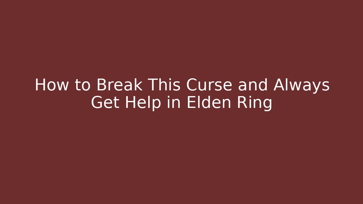 How to Break This Curse and Always Get Help in Elden Ring