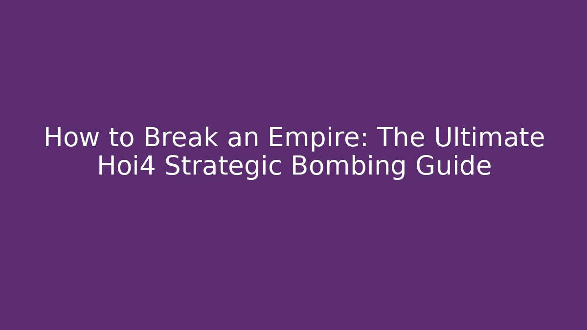 How to Break an Empire: The Ultimate Hoi4 Strategic Bombing Guide