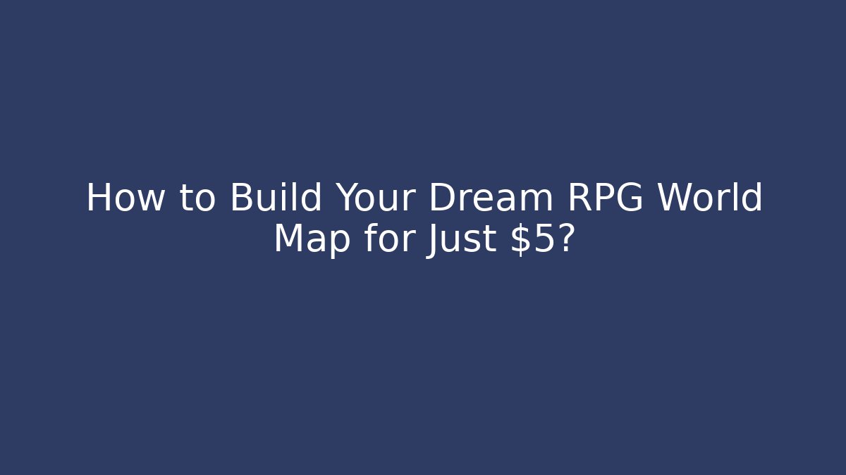 How to Build Your Dream RPG World Map for Just $5?