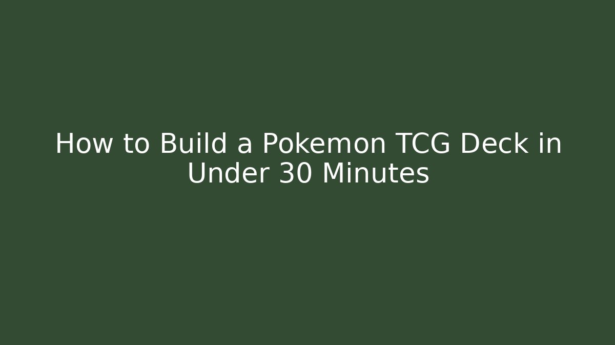 How to Build a Pokémon TCG Deck in Under 30 Minutes
