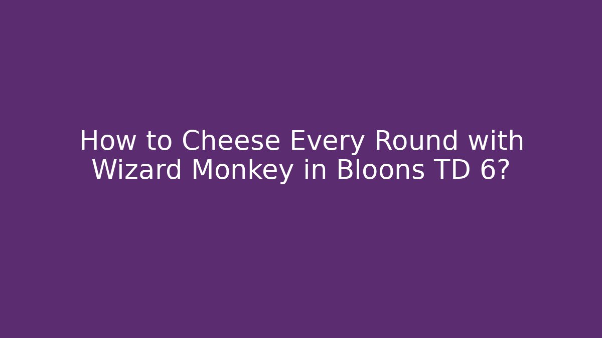 How to Cheese Every Round with Wizard Monkey in Bloons TD 6?