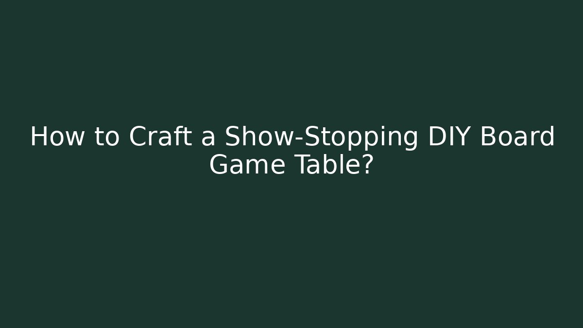How to Craft a Show-Stopping DIY Board Game Table?