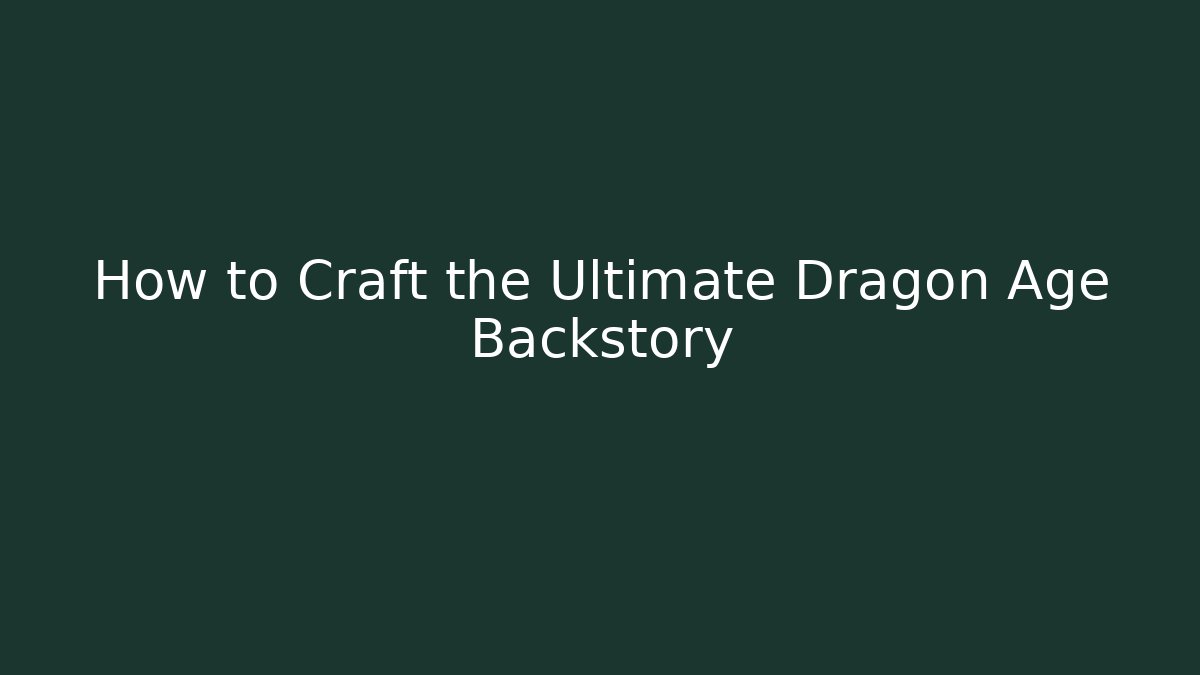 How to Craft the Ultimate Dragon Age Backstory