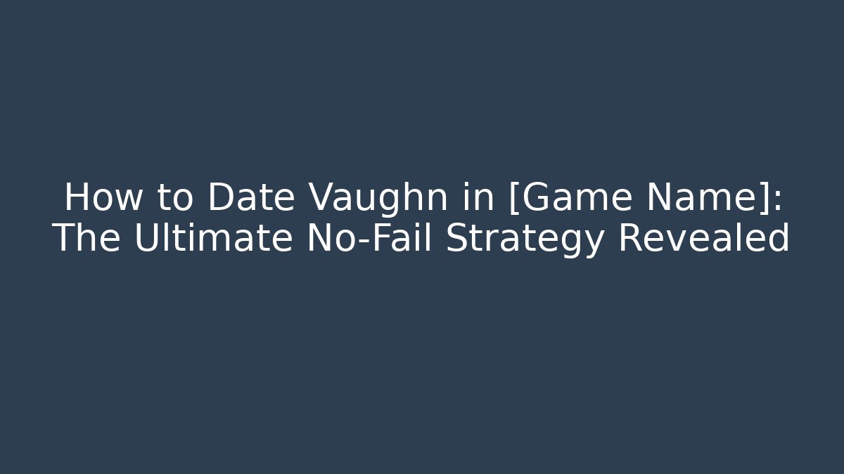 How to Date Vaughn in [Game Name]: The Ultimate No-Fail Strategy Revealed