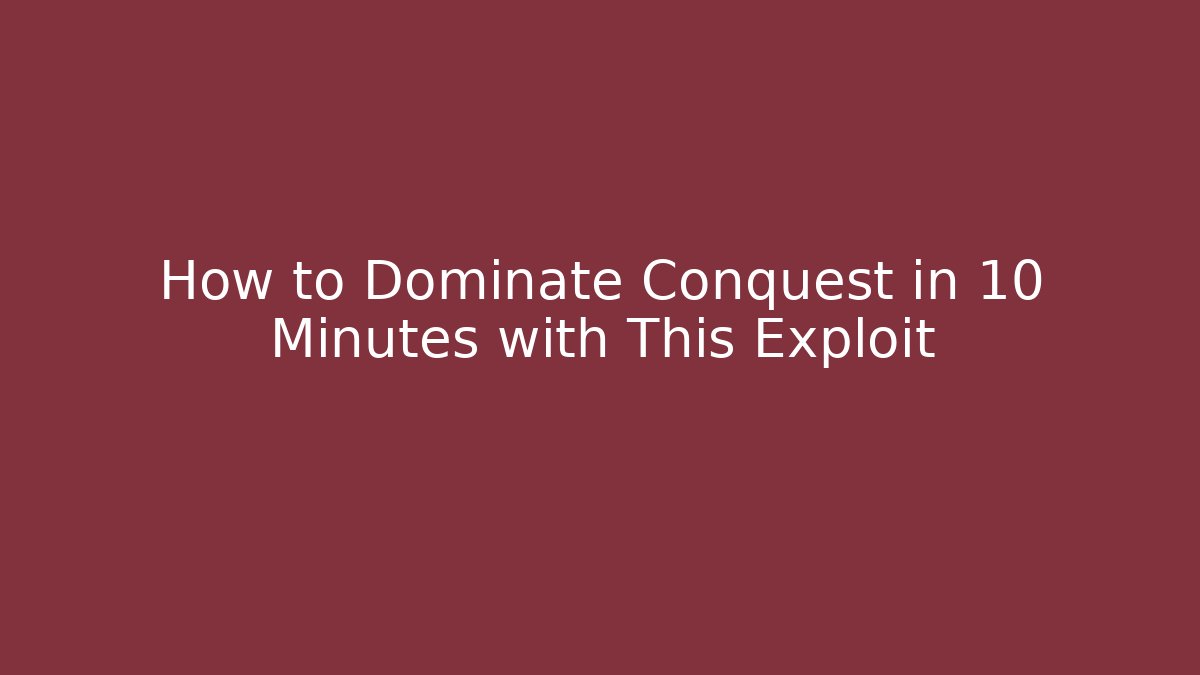 How to Dominate Conquest in 10 Minutes with This Exploit
