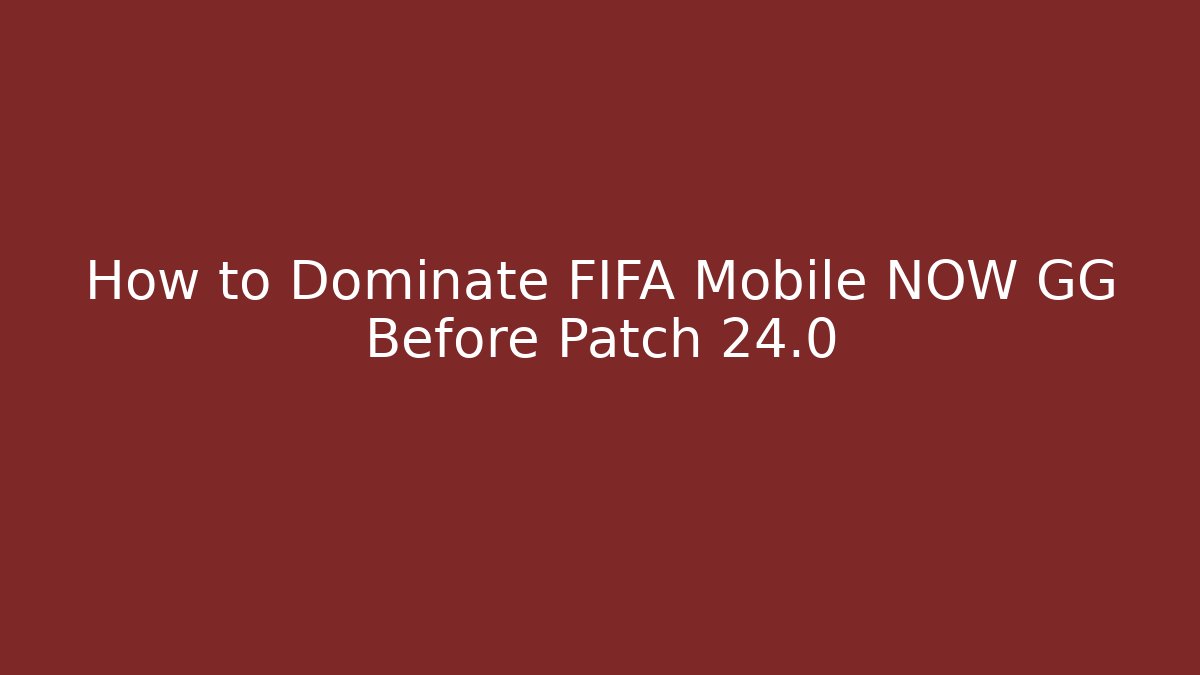 How to Dominate FIFA Mobile NOW GG Before Patch 24.0