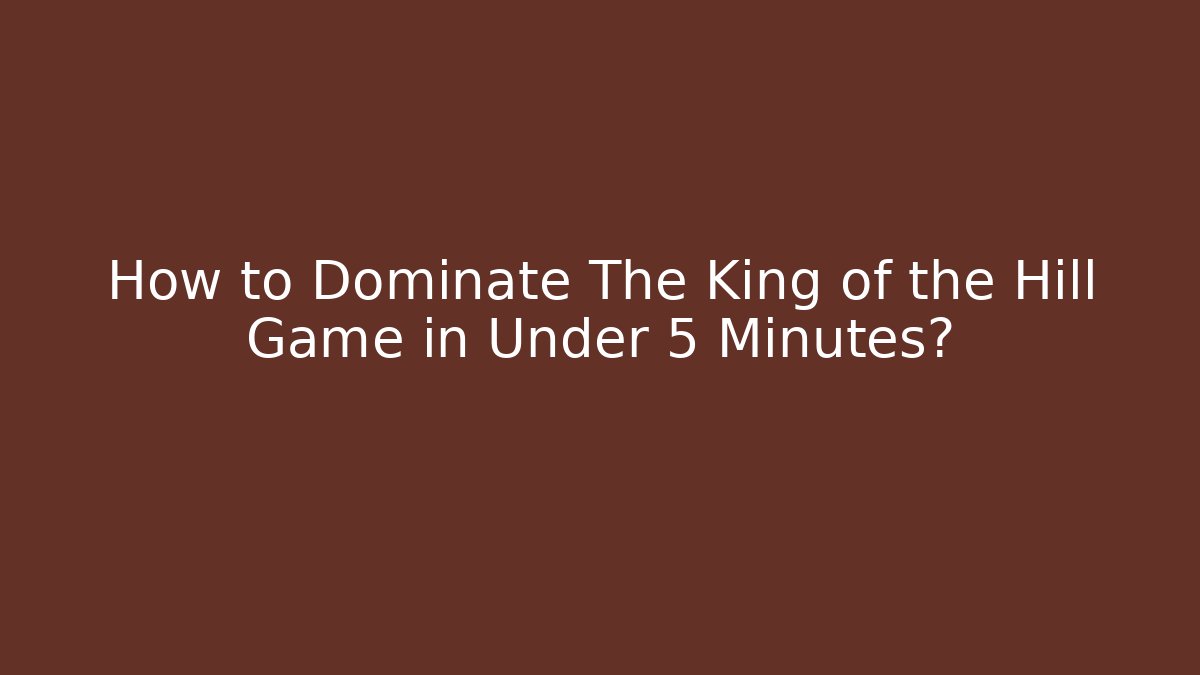 How to Dominate The King of the Hill Game in Under 5 Minutes?