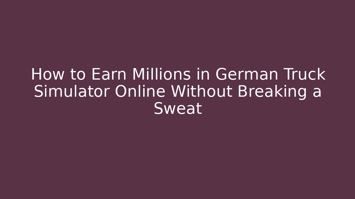 How to Earn Millions in German Truck Simulator Online Without Breaking a Sweat