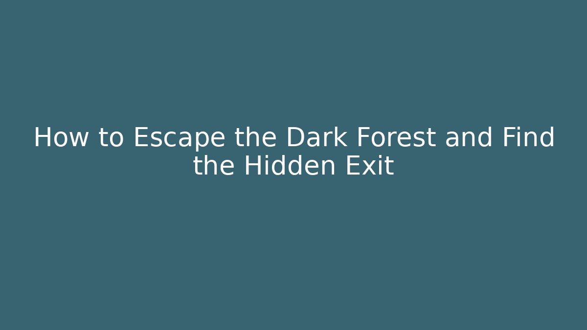 How to Escape the Dark Forest and Find the Hidden Exit