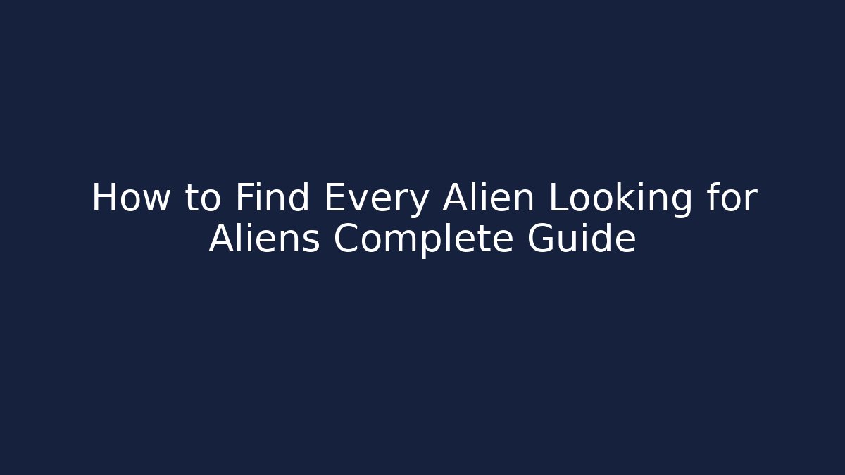 How to Find Every Alien Looking for Aliens Complete Guide - Smart Esu