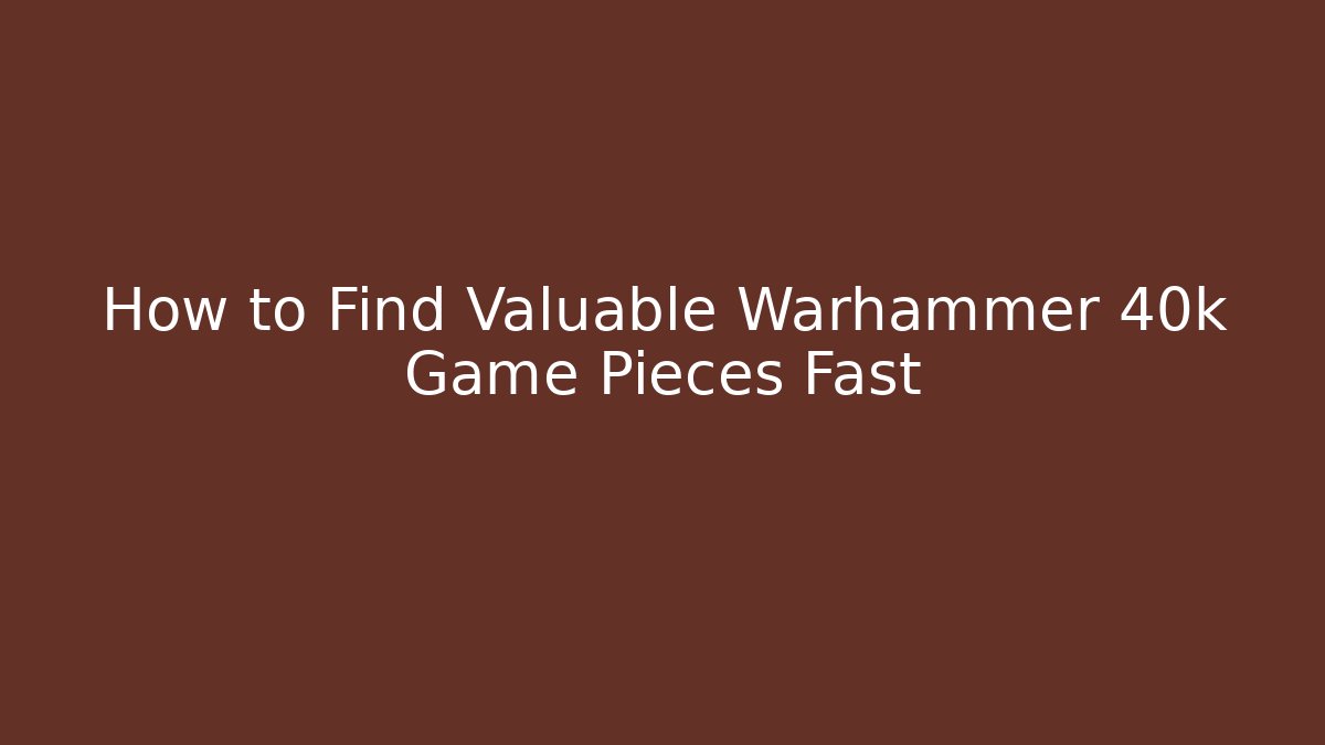 How to Find Valuable Warhammer 40k Game Pieces Fast