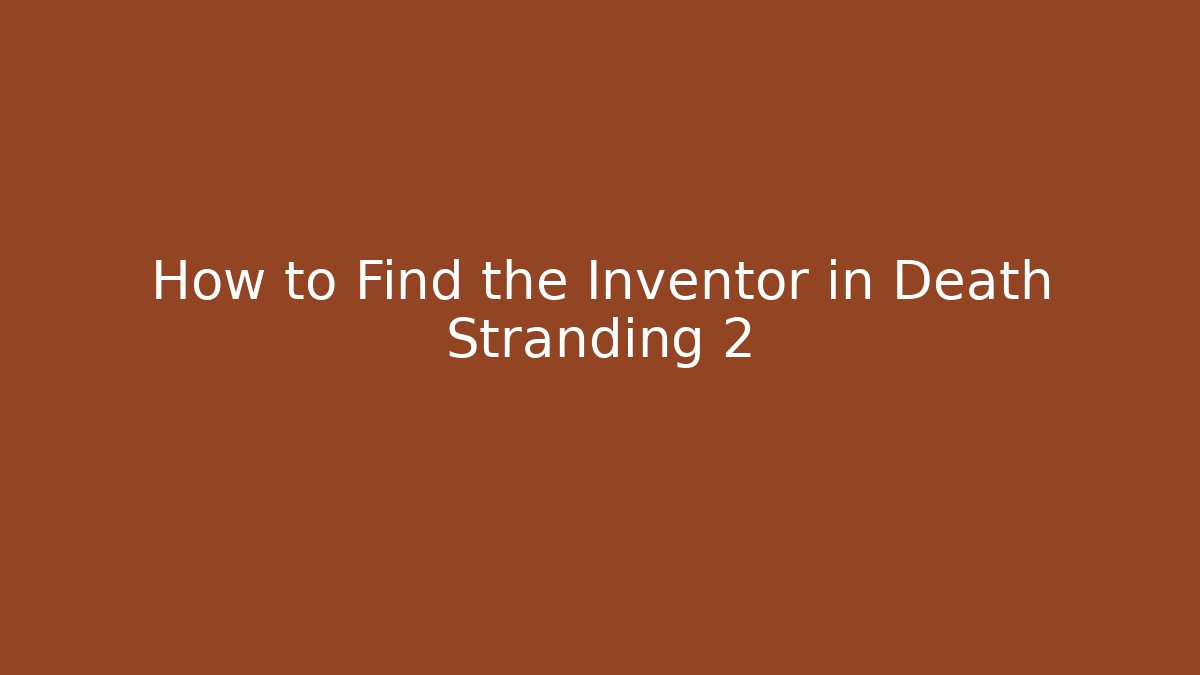 How to Find the Inventor in Death Stranding 2