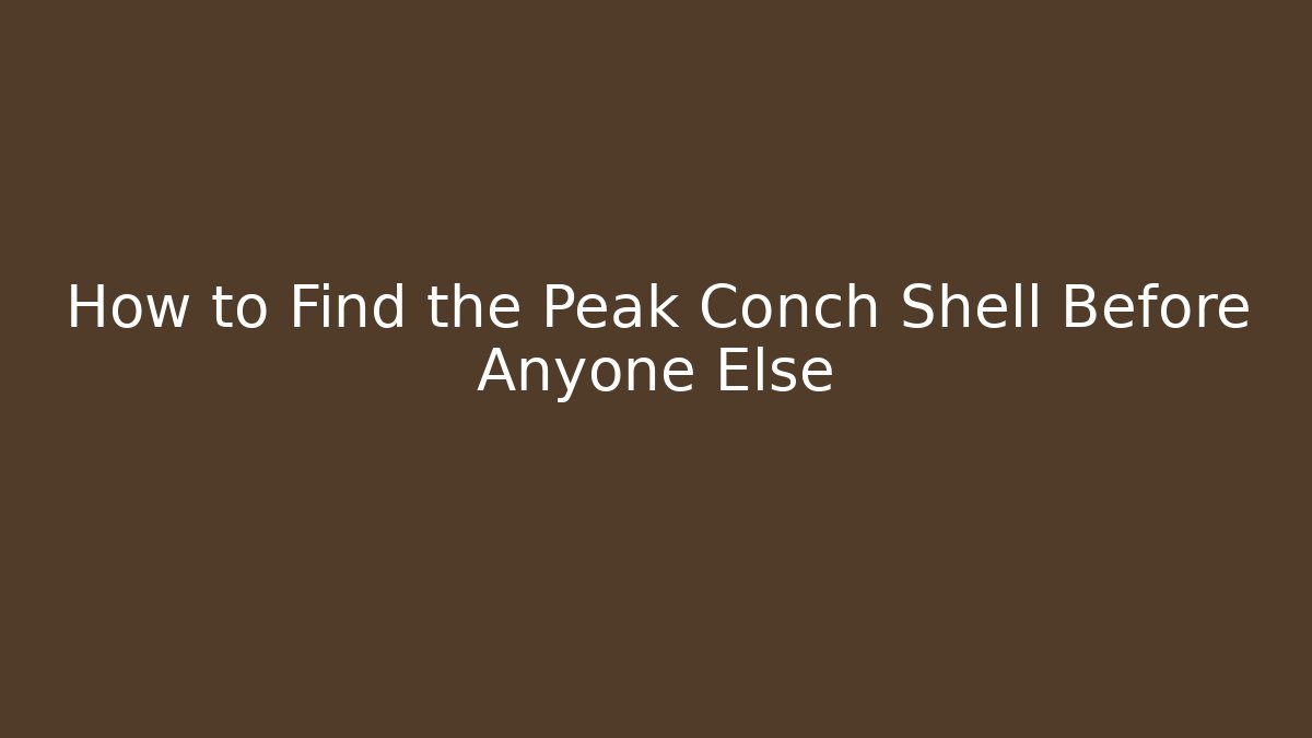 How to Find the Peak Conch Shell Before Anyone Else
