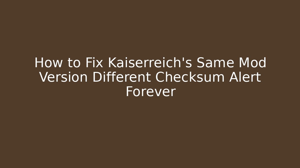 How to Fix Kaiserreich's Same Mod Version Different Checksum Alert Forever