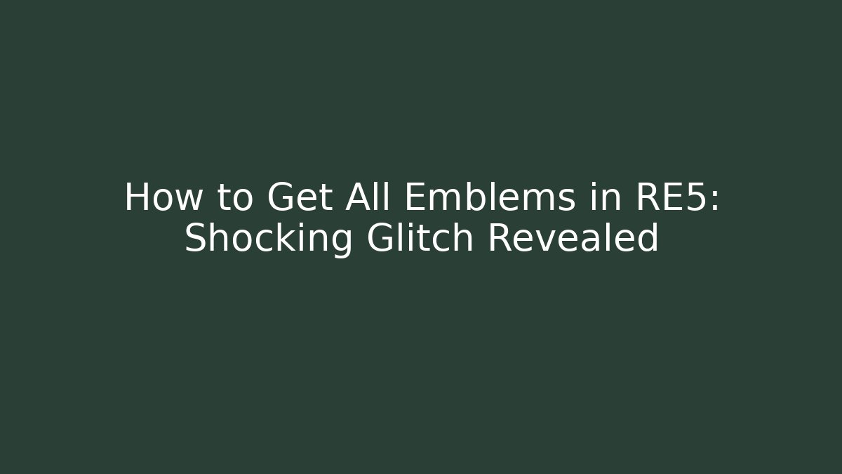 How to Get All Emblems in RE5: Shocking Glitch Revealed